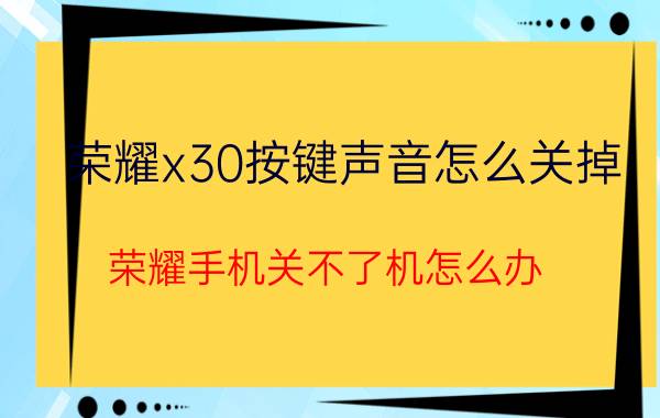 荣耀x30按键声音怎么关掉 荣耀手机关不了机怎么办？